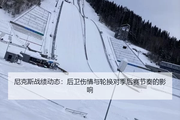 尼克斯战绩动态：后卫伤情与轮换对季后赛节奏的影响